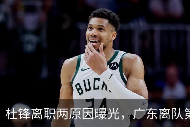杜锋离职两原因曝光，广东离队第一人敲定，千万报酬交易将诞生